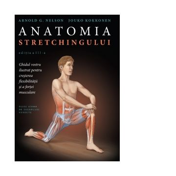 Anatomia stretchingului. Editia a III-a. Ghidul vostru ilustrat pentru cresterea flexibilitatii ai a fortei musculare