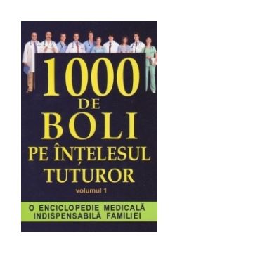 1000 de boli pe intelesul tuturor - Volumul 1 A-L. O enciclopedie medicala indispensabila familiei