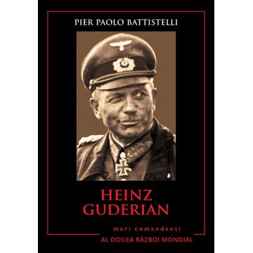 Heinz Guderian. Mari comandanți în al Doilea Război Mondial