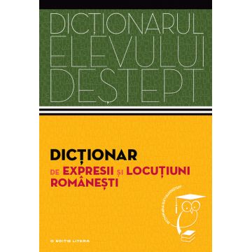 Dicționar de expresii și locuțiuni românești. Dicționarul elevului deștept