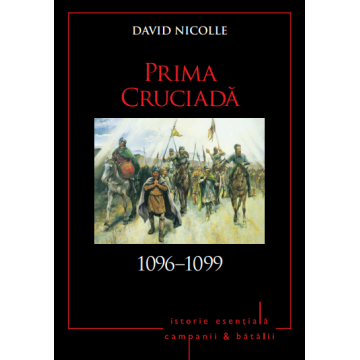 Campanii și bătălii. Prima Cruciadă. 1096-1099. Vol. 6