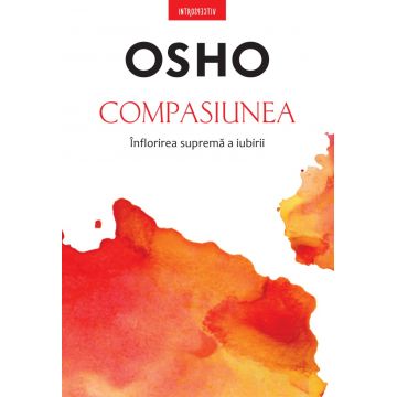 Osho. Compasiunea. Inflorirea suprema a iubirii