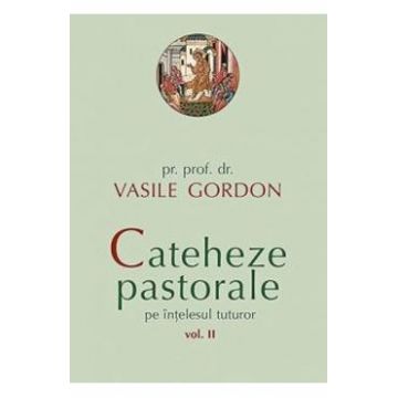 Cateheze pastorale pe intelesul tuturor vol. 2 - Vasile Gordon