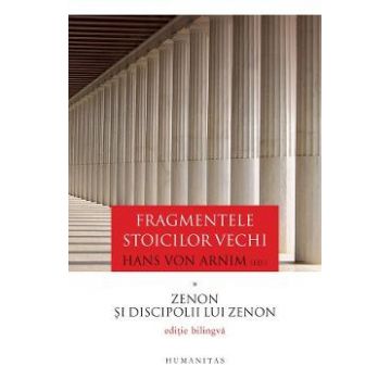 Fragmentele stoicilor vechi. Vol.1: Zenon si discipolii lui Zenon - Hans von Arnim