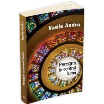 Peregrin in centrul lumii - Vasile Andru