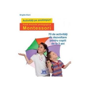 Activitati pe anotimpuri dupa metoda pedagogica Montessori - Brigitte Ekert