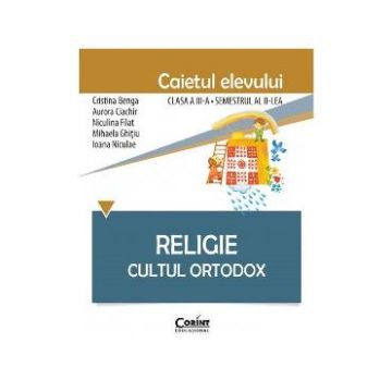 Religie - Clasa 3 Sem.2 - Caiet. Cultul Ortodox - Cristina Benga