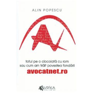 Totul pe o ciocolata cu rom sau cum am trait povestea fondarii avocatnet.ro - Alin Popescu