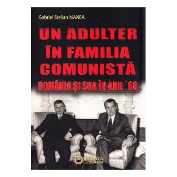 Un adulter in familia comunista: Romania si SUA in anii '60 - Gabriel Stelian Manea