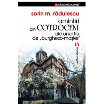 Amintiri din Cotroceni ale unui fiu de burghezo-mosier - Sorin M. Radulescu
