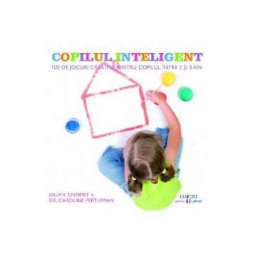 Copilul inteligent. 100 de jocuri creative pentru copii intre 2 si 5 ani - Julian Chomet, Caroline Fertleman