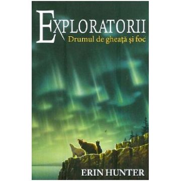 Exploratorii Vol.5: Drumul de gheata si foc - Erin Hunter