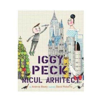 Iggy Peck, micul arhitect - Andrea Beaty, David Roberts
