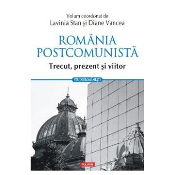 Romania postcomunista. Trecut, prezent si viitor - Lavinia Stan, Diane Vancea