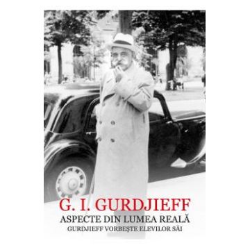 Aspecte din lumea reala. Gurdjieff vorbeste elevilor sai - G.I. Gurdjieff