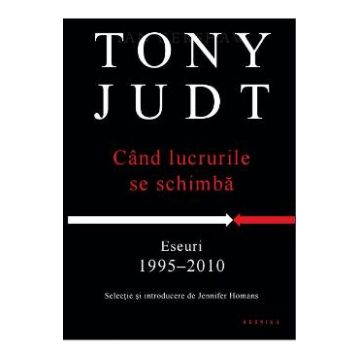 Cand lucrurile se schimba - Eseuri 1995-2010 - Tony Judt