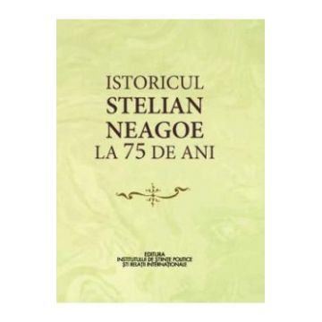 Istoricul Stelian Neagoe la 75 de ani - Cristina Arvatu-Vohn, Ion Goian