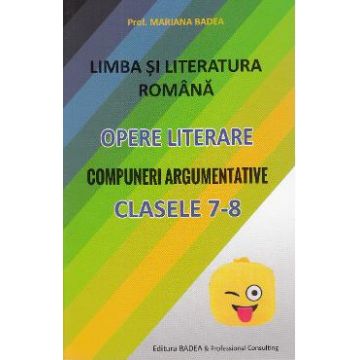 Limba romana. Opere literare. Compuneri argumentative - Clasele 7-8 - Mariana Badea