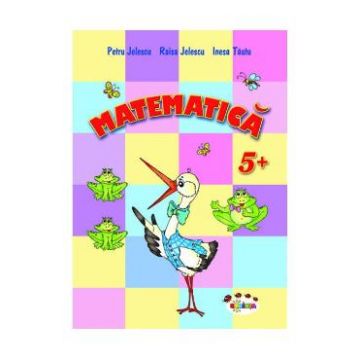 Matematica 5 Ani+ - Petru Jelescu, Raisa Jelescu, Inesa Tautu