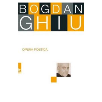 Opera poetica - Bogdan Ghiu