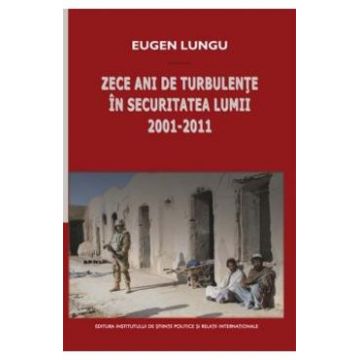 Zece ani de turbulente in securitatea lumii 2001-2011 - Eugen Lungu
