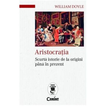 Aristocratia. Scurta istorie de la origini pana in prezent - William Doyle