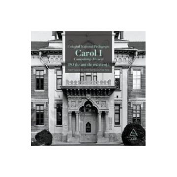 Colegiul National Pedagogic Carol I Campulung-Muscel. 150 de ani de existenta - Adrian Savoiu