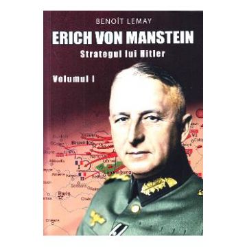 Erich von Manstein, strategul lui Hitler Vol.1 - Benoit Lemay