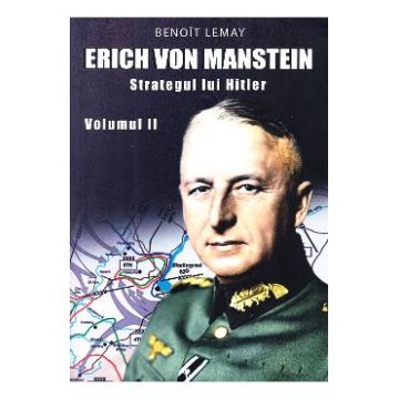 Erich von Manstein, strategul lui Hitler Vol.2 - Benoit Lemay