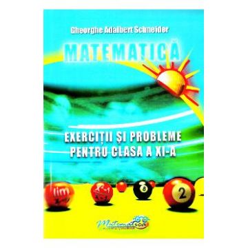Matematica - Clasa 11 - Exercitii si probleme - Gheorghe Adalbert Schneider