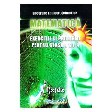 Matematica - Clasa 12 - Exercitii si probleme - Gheorghe Adalbert Schneider