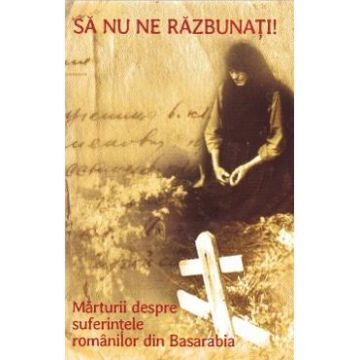 Sa nu ne razbunati! + Cd. Marturii despre suferintele romanilor din Basarabia