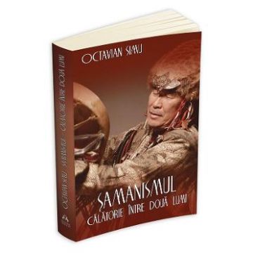 Samanismul - Calatorie intre doua lumi - Octavian Simu