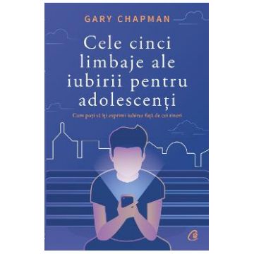 Cele cinci limbaje ale iubirii pentru adolescenti - Gary Chapman