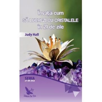 Invata cum sa lucrezi cu cristalele in 21 de zile - Judy Hall