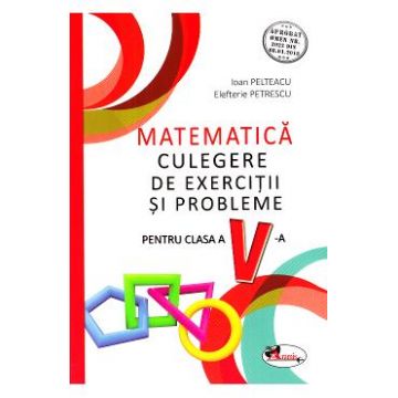 Matematica - Clasa 5 - Culegere de exercitii si probleme - Ioan Pelteacu, Elefterie Petrescu