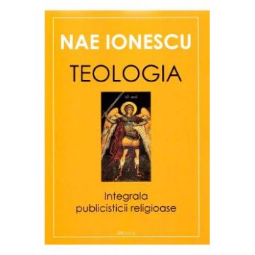 Teologia. Integrala publicisticii religioase - Nae Ionescu