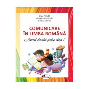 Comunicare in Limba Romana - Clasa 1 2018 - Caiet - Olga Piriiala, Mihaela Ada Radu, Rodica Chiran