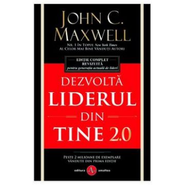 Dezvolta liderul din tine 2.0 - John C. Maxwell