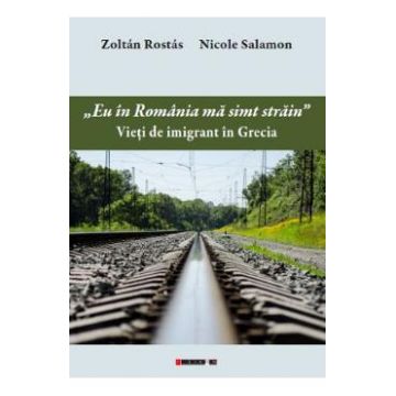 Eu in Romania ma simt strain. Vieti de imigrant in Grecia - Zoltan Rostas. Nicole Salamon