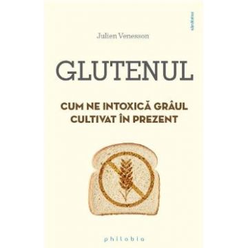 Glutenul. Cum ne intoxica graul cultivat in prezent - Julien Venesson