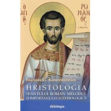 Hristologia Sfantului Roman Melodul si importanta ei soteriologica - Ioannis G. Kourembeles