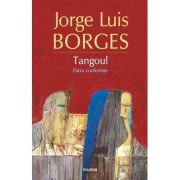Tangoul. Patru conferinte - Jorge Luis Borges