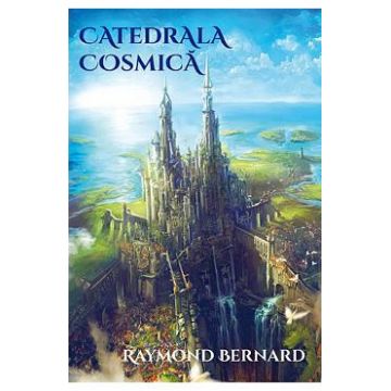 Catedrala cosmica - Raymond Bernard