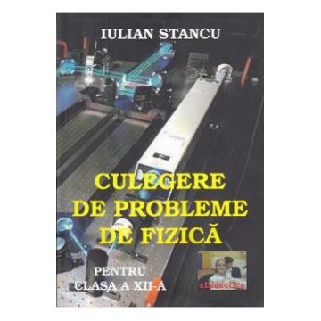 Culegere de probleme de fizica - Clasa 12 - Iulian Stancu