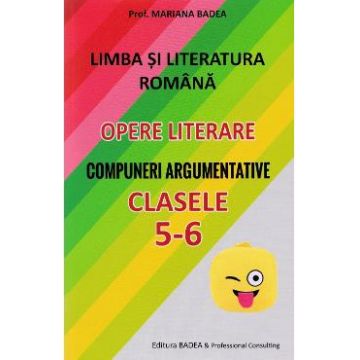 Limba romana. Opere literare. Compuneri argumentative - Clasele 5-6 - Mariana Badea