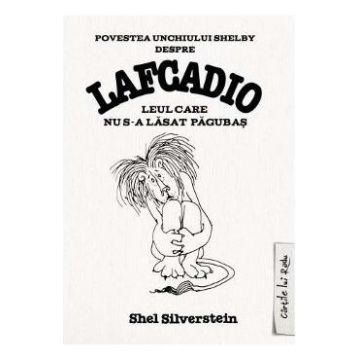 Povestea unchiului Shelby despre Lafcadio, leul care nu s-a lasat pagubas - Shel Silverstein