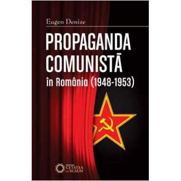 Propaganda comunista in Romania (1948-1953) ed.2 - Eugen Denize