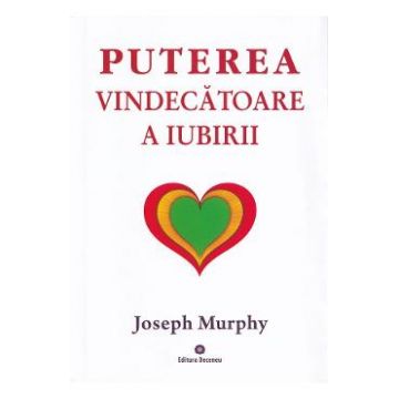 Puterea miraculoasa a mintii tale Vol.4: Puterea vindecatoare a iubirii - Joseph Murphy