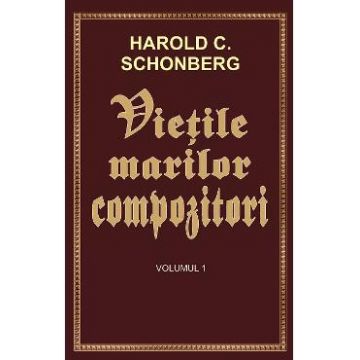 Vietile marilor compozitori Vol.1 - Harold C. Schonberg